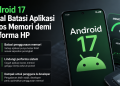 Android 17 memperketat batas penggunaan memori aplikasi agar HP tetap responsif. Aplikasi yang boros RAM bisa diperlambat hingga dihentikan sistem.